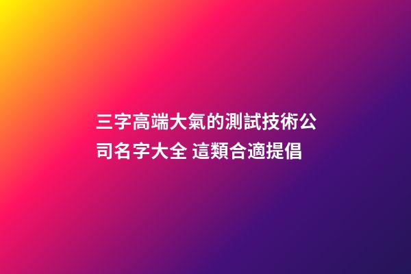三字高端大氣的測試技術公司名字大全 這類合適提倡-第1張-公司起名-玄機派
